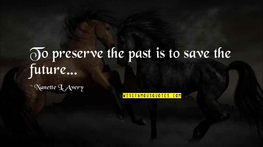 Save Nature Quotes By Nanette L. Avery: To preserve the past is to save the Save Nature Quotes By Nanette L. Avery: To preserve the past is to save the