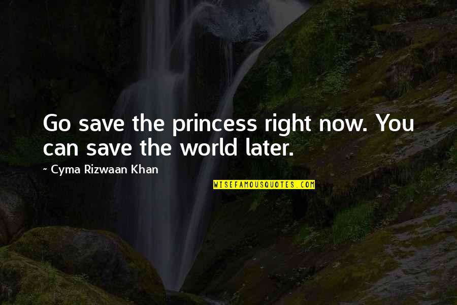 Save Now Quotes By Cyma Rizwaan Khan: Go save the princess right now. You can