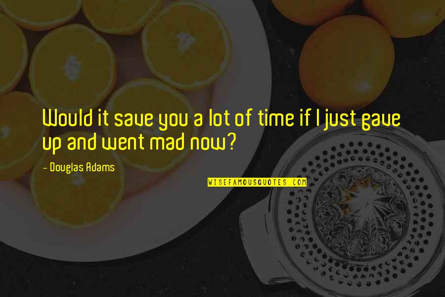 Save Now Quotes By Douglas Adams: Would it save you a lot of time