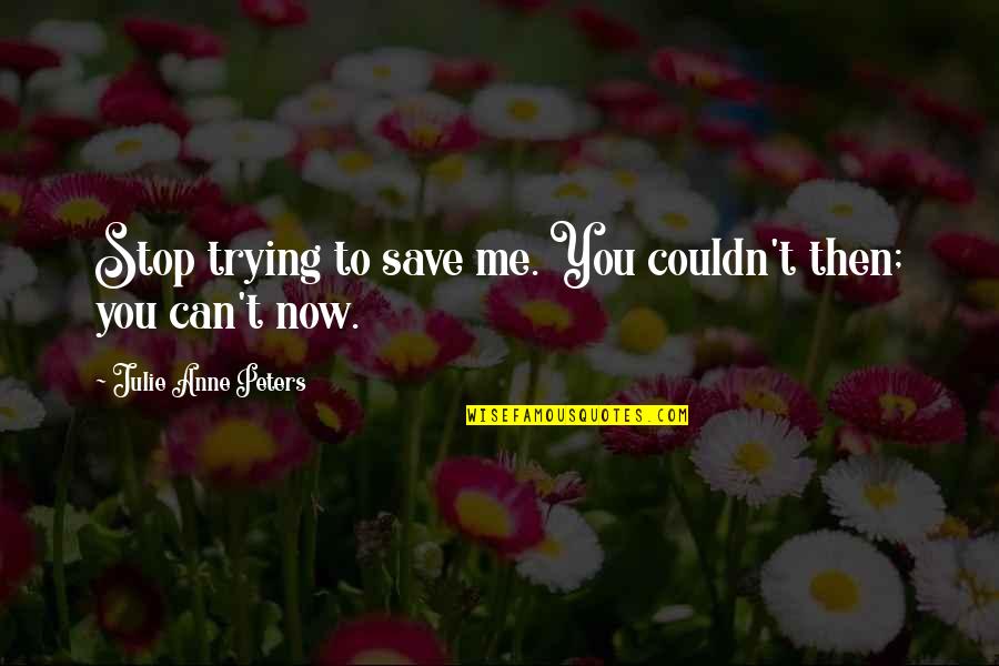 Save Now Quotes By Julie Anne Peters: Stop trying to save me. You couldn't then;