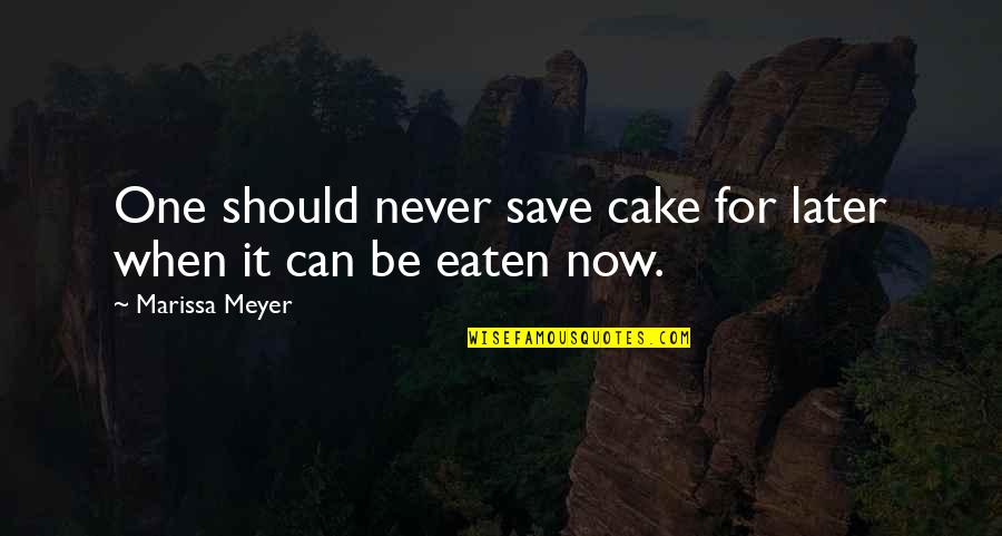 Save Now Quotes By Marissa Meyer: One should never save cake for later when