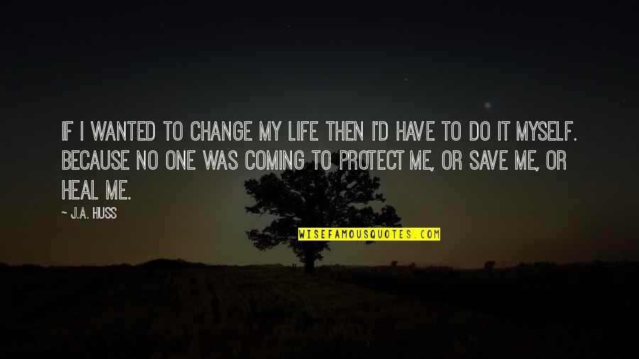 Save One Life Quotes By J.A. Huss: If I wanted to change my life then Save One Life Quotes By J.A. Huss: If I wanted to change my life then