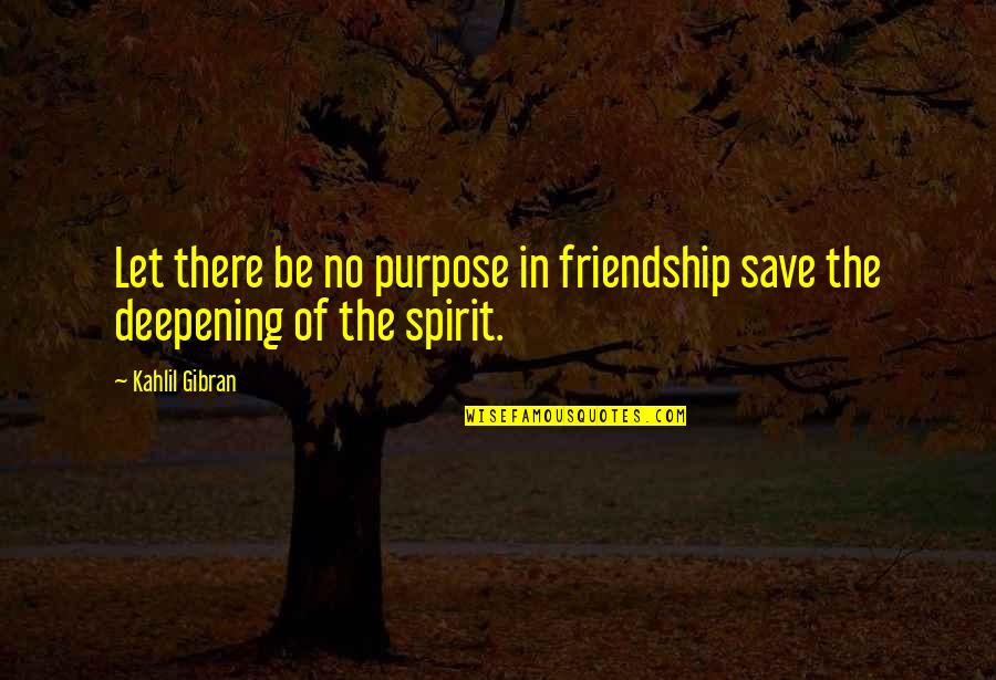 Save Our Friendship Quotes By Kahlil Gibran: Let there be no purpose in friendship save