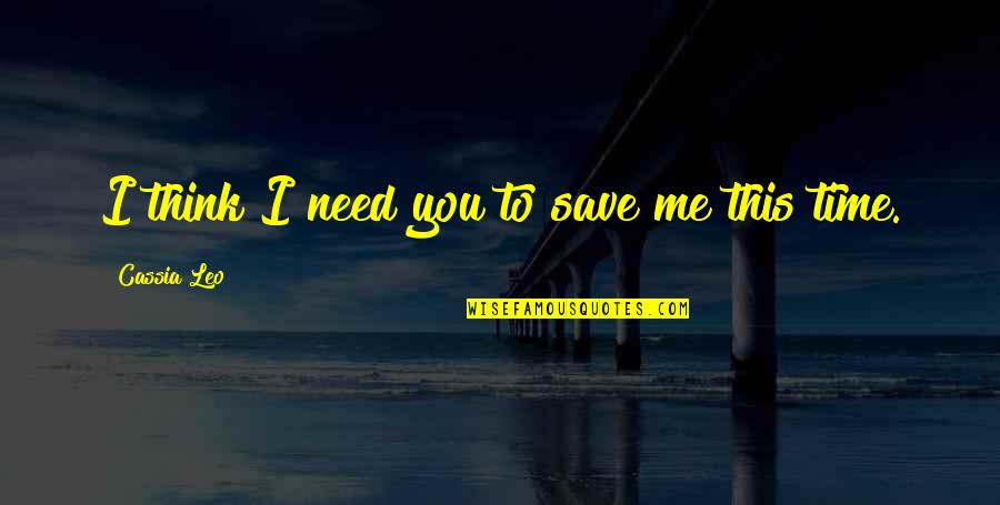 Save Our Love Quotes By Cassia Leo: I think I need you to save me