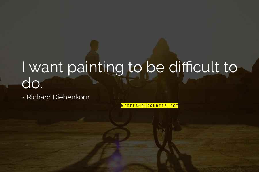 Save Our Marriage Quotes By Richard Diebenkorn: I want painting to be difficult to do. Save Our Marriage Quotes By Richard Diebenkorn: I want painting to be difficult to do.
