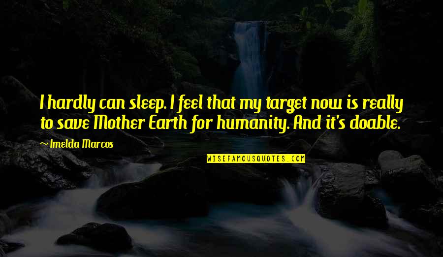 Save Our Mother Earth Quotes By Imelda Marcos: I hardly can sleep. I feel that my Save Our Mother Earth Quotes By Imelda Marcos: I hardly can sleep. I feel that my