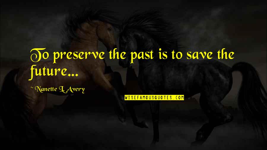 Save Our Nature Quotes By Nanette L. Avery: To preserve the past is to save the