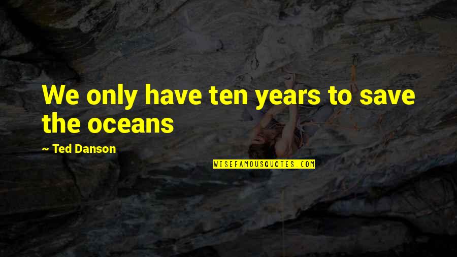 Save Our Oceans Quotes By Ted Danson: We only have ten years to save the