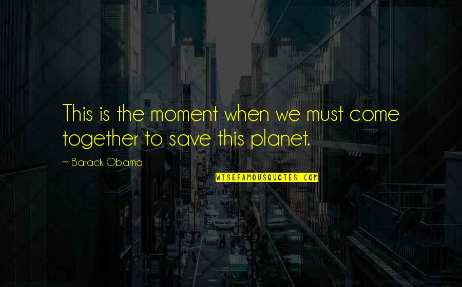 Save Our Planet Quotes By Barack Obama: This is the moment when we must come