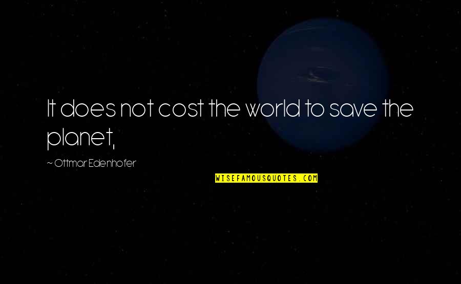 Save Our Planet Quotes By Ottmar Edenhofer: It does not cost the world to save