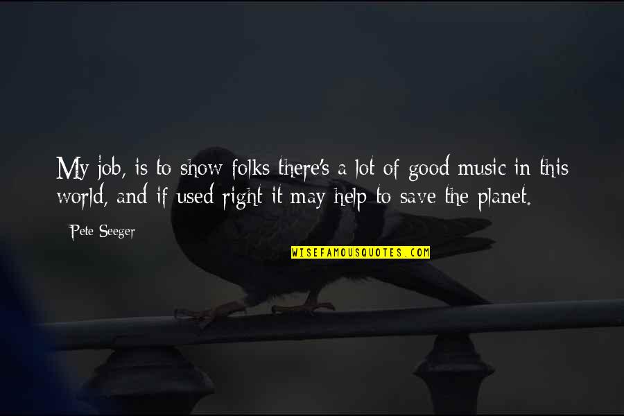 Save Our Planet Quotes By Pete Seeger: My job, is to show folks there's a