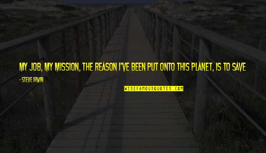 Save Our Planet Quotes By Steve Irwin: My job, my mission, the reason I've been