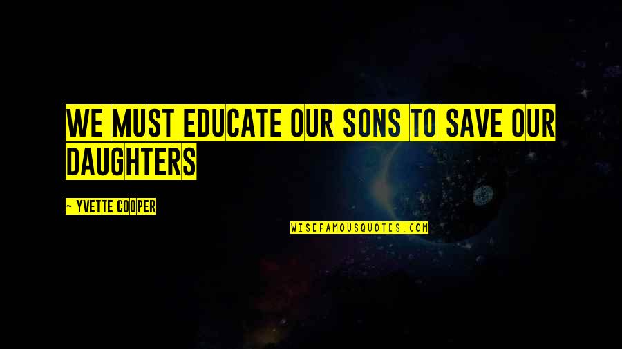 Save Our Sons Quotes By Yvette Cooper: We must educate our sons to save our