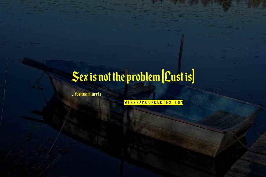 Save Sea Life Quotes By Joshua Harris: Sex is not the problem [Lust is]