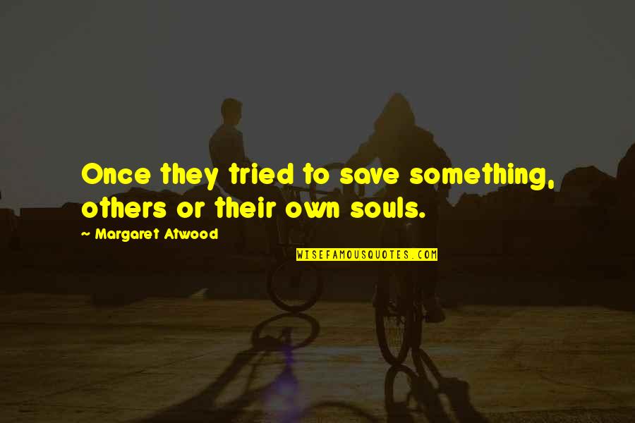 Save Souls Quotes By Margaret Atwood: Once they tried to save something, others or Save Souls Quotes By Margaret Atwood: Once they tried to save something, others or