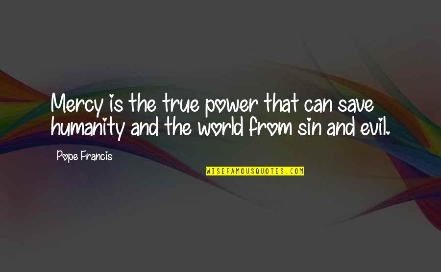 Save The Humanity Quotes By Pope Francis: Mercy is the true power that can save