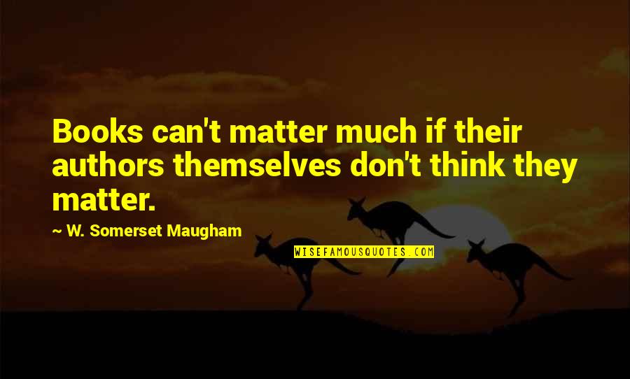 Save The Last Dance 2 Quotes By W. Somerset Maugham: Books can't matter much if their authors themselves