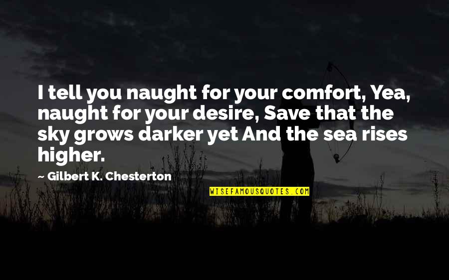 Save The Sea Quotes By Gilbert K. Chesterton: I tell you naught for your comfort, Yea,