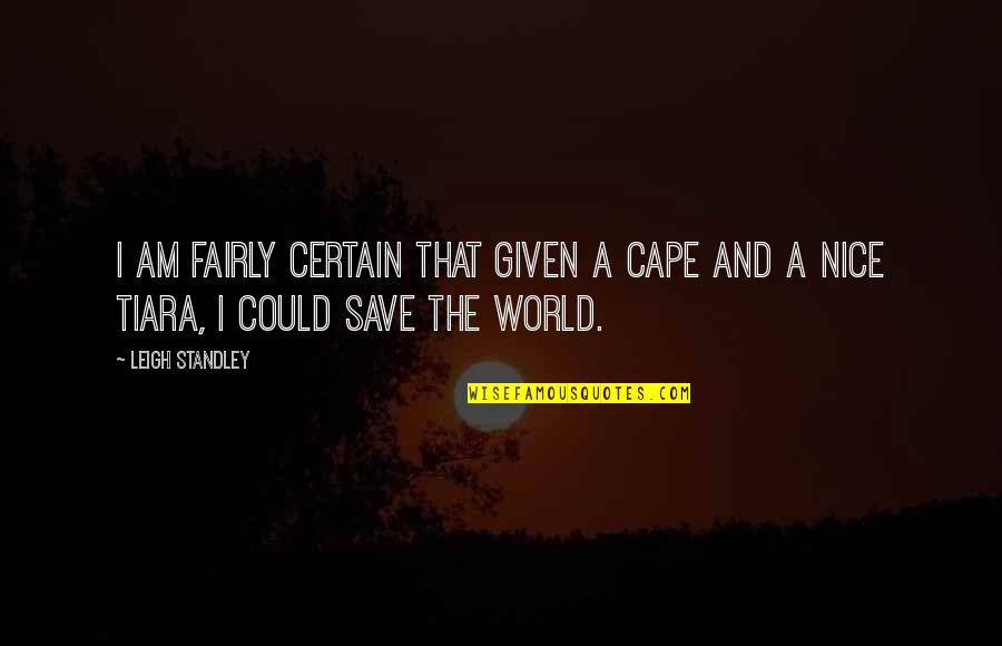 Save The World Quotes By Leigh Standley: I am fairly certain that given a cape