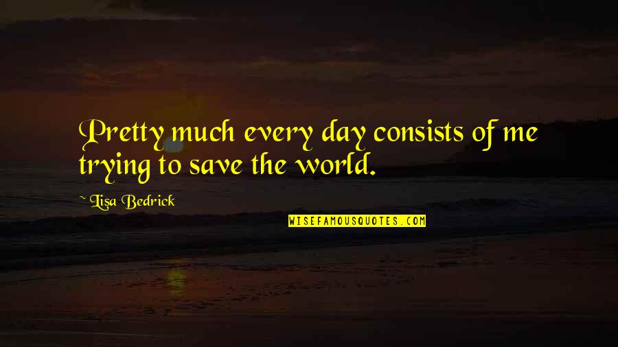 Save The World Quotes By Lisa Bedrick: Pretty much every day consists of me trying