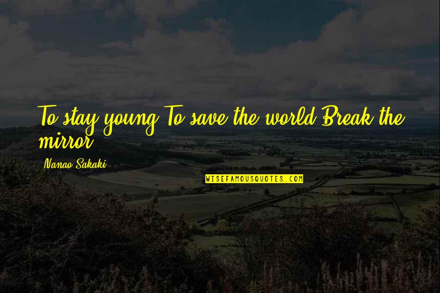 Save The World Quotes By Nanao Sakaki: To stay young,To save the world,Break the mirror.