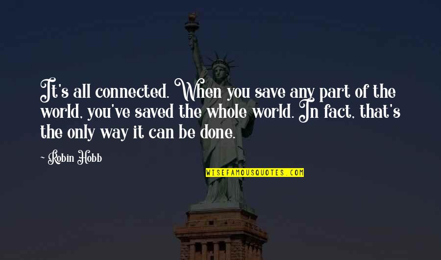 Save The World Quotes By Robin Hobb: It's all connected. When you save any part