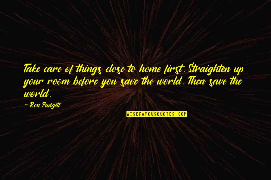 Save The World Quotes By Ron Padgett: Take care of things close to home first.