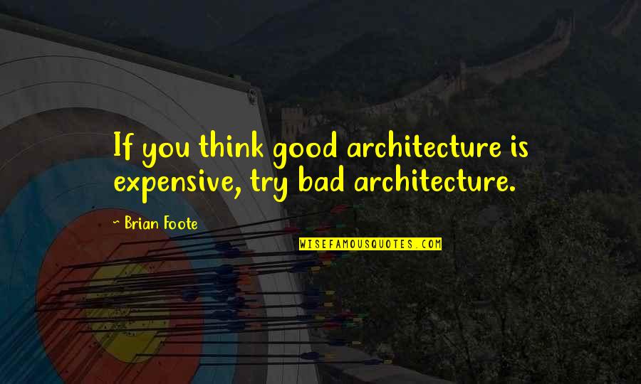 Save Time Save Money Quotes By Brian Foote: If you think good architecture is expensive, try