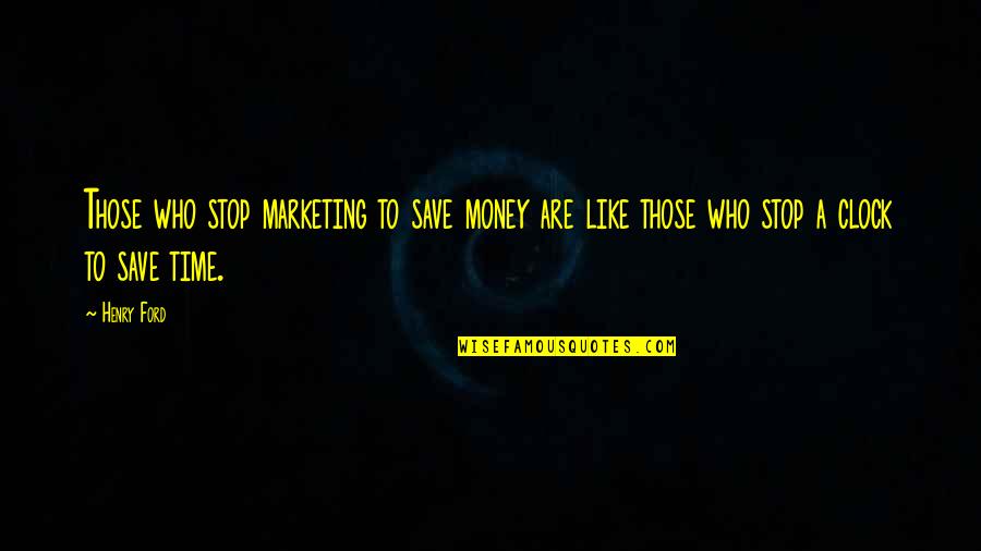 Save Time Save Money Quotes By Henry Ford: Those who stop marketing to save money are