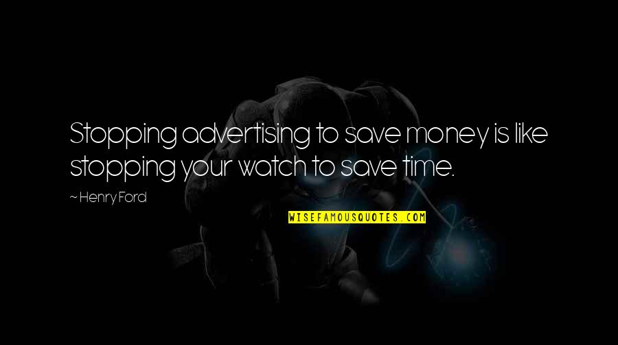 Save Time Save Money Quotes By Henry Ford: Stopping advertising to save money is like stopping