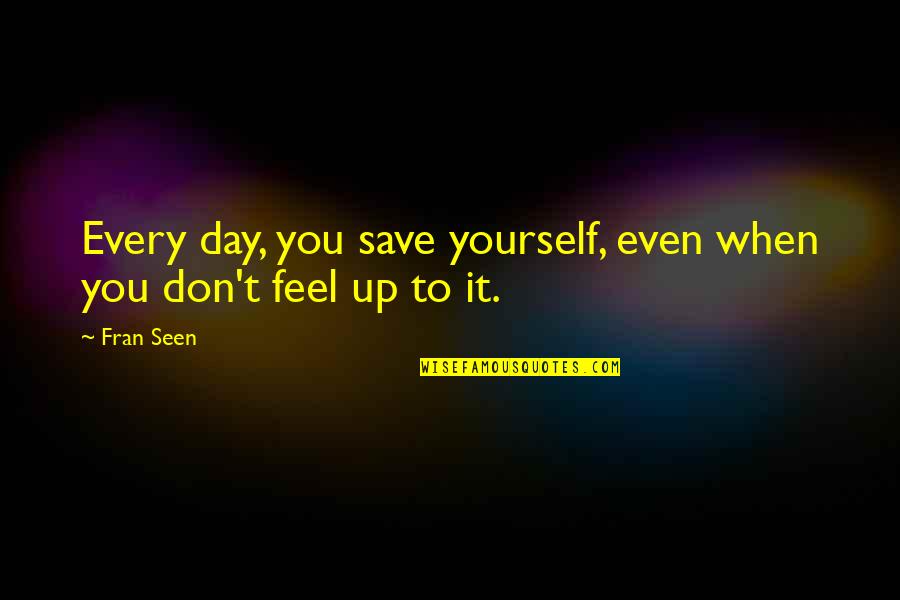 Save Up Quotes By Fran Seen: Every day, you save yourself, even when you