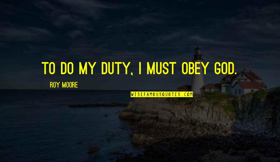 Save Water In Sanskrit Quotes By Roy Moore: To do my duty, I must obey God.
