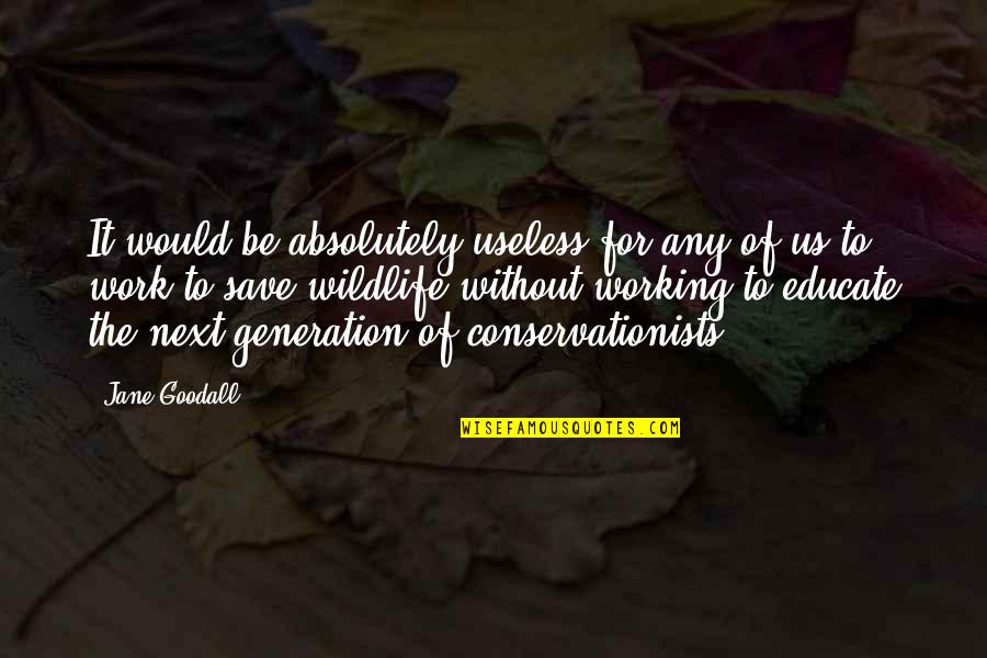 Save Wildlife Quotes By Jane Goodall: It would be absolutely useless for any of