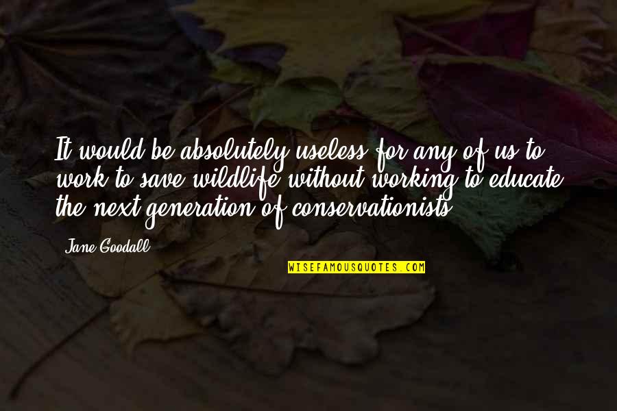 Save Wildlife Quotes By Jane Goodall: It would be absolutely useless for any of Save Wildlife Quotes By Jane Goodall: It would be absolutely useless for any of