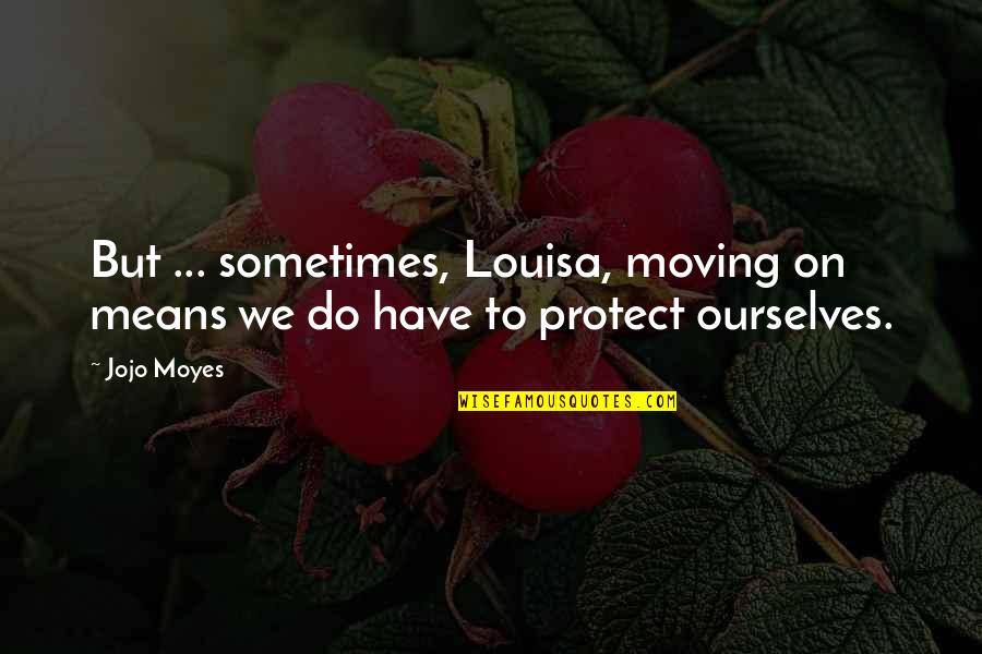 Save Wildlife Quotes By Jojo Moyes: But ... sometimes, Louisa, moving on means we