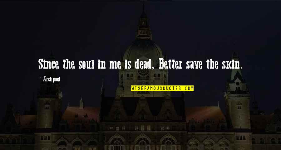 Save Your Soul Quotes By Archpoet: Since the soul in me is dead, Better