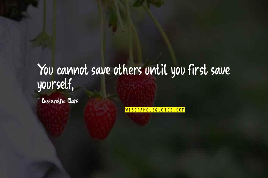 Save Yourself Quotes By Cassandra Clare: You cannot save others until you first save