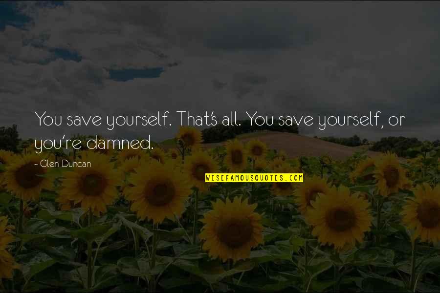 Save Yourself Quotes By Glen Duncan: You save yourself. That's all. You save yourself,