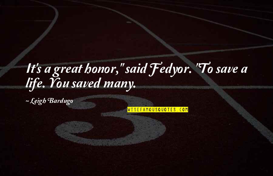 Saved A Life Quotes By Leigh Bardugo: It's a great honor," said Fedyor. "To save
