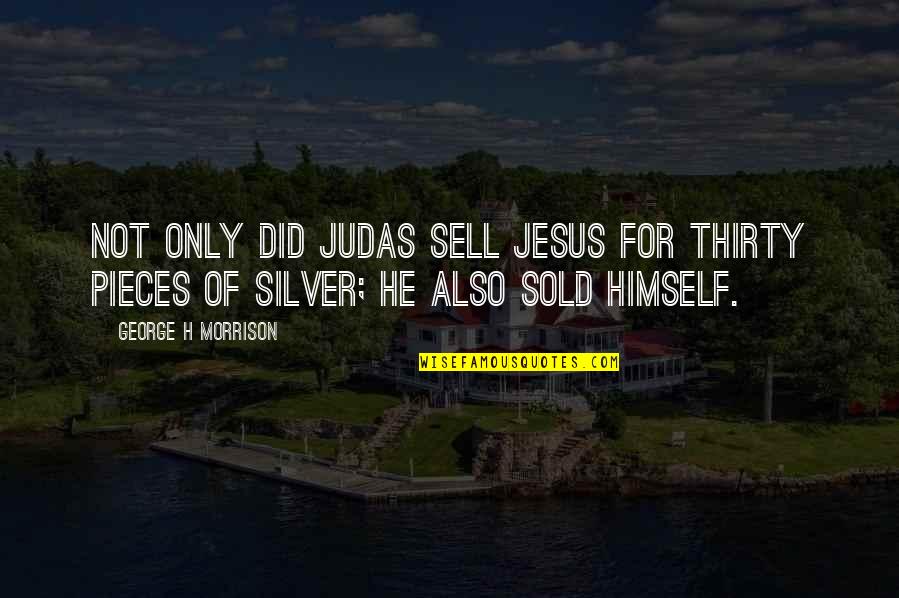 Saved And Unsaved Quotes By George H Morrison: Not only did Judas sell Jesus for thirty