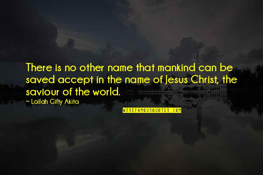 Saved By Christ Quotes By Lailah Gifty Akita: There is no other name that mankind can