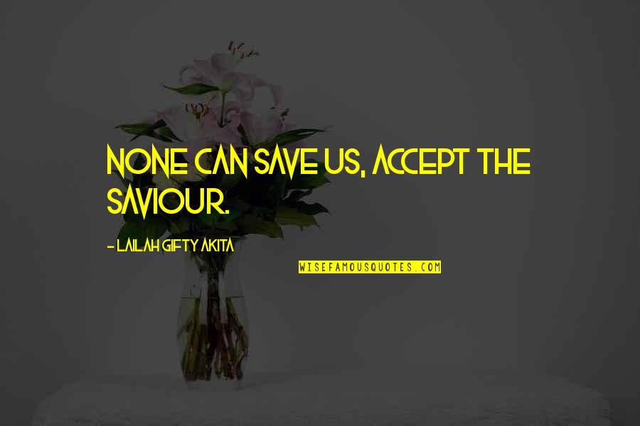 Saved By Christ Quotes By Lailah Gifty Akita: None can save us, accept the Saviour.