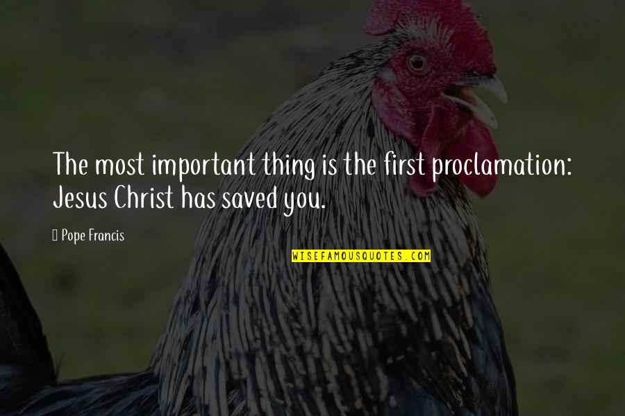 Saved By Christ Quotes By Pope Francis: The most important thing is the first proclamation: