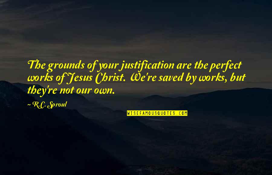 Saved By Christ Quotes By R.C. Sproul: The grounds of your justification are the perfect