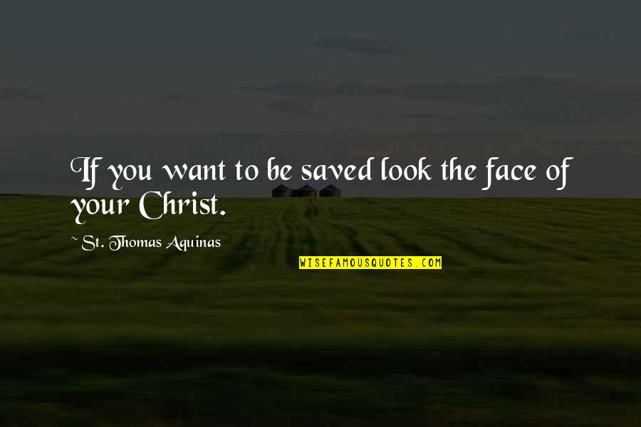 Saved By Christ Quotes By St. Thomas Aquinas: If you want to be saved look the