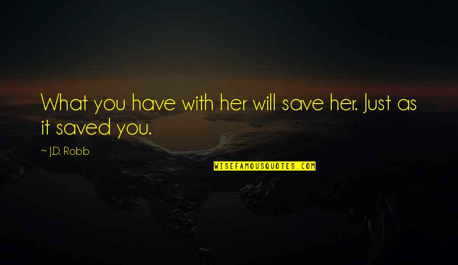 Saved By Love Quotes By J.D. Robb: What you have with her will save her.