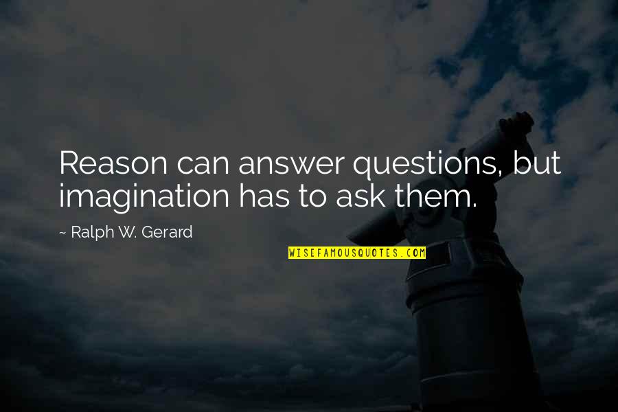 Saved Friendship Quotes By Ralph W. Gerard: Reason can answer questions, but imagination has to Saved Friendship Quotes By Ralph W. Gerard: Reason can answer questions, but imagination has to