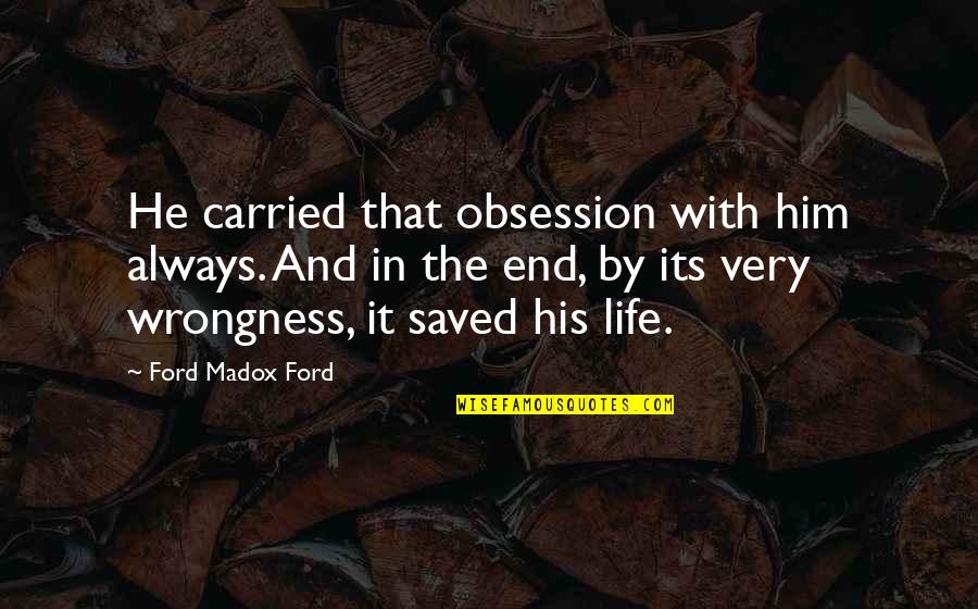 Saved Life Quotes By Ford Madox Ford: He carried that obsession with him always. And