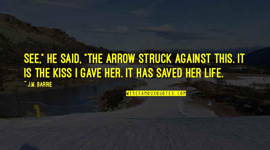 Saved Life Quotes By J.M. Barrie: See," he said, "the arrow struck against this.