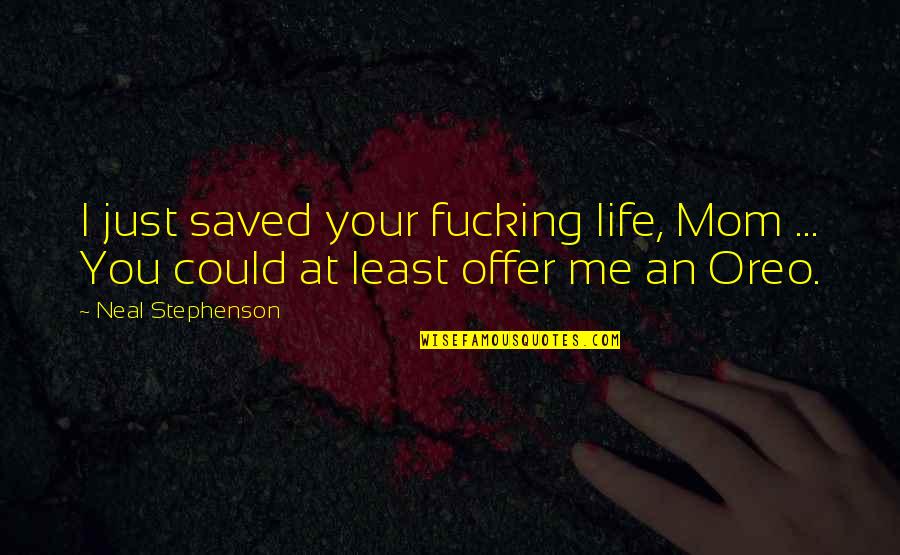 Saved Life Quotes By Neal Stephenson: I just saved your fucking life, Mom ...